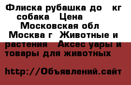 Флиска-рубашка до 3 кг собака › Цена ­ 700 - Московская обл., Москва г. Животные и растения » Аксесcуары и товары для животных   